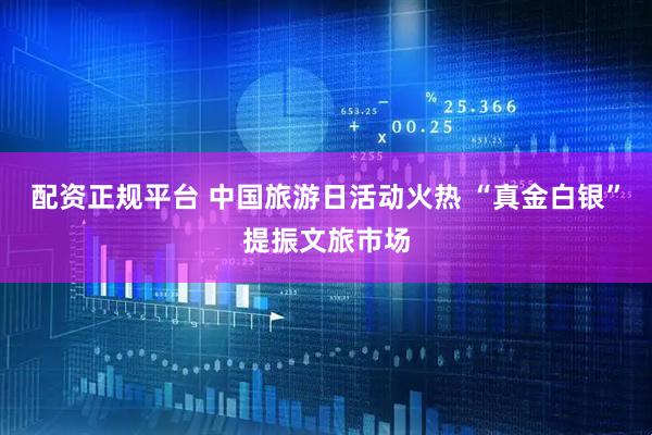 配资正规平台 中国旅游日活动火热 “真金白银”提振文旅市场