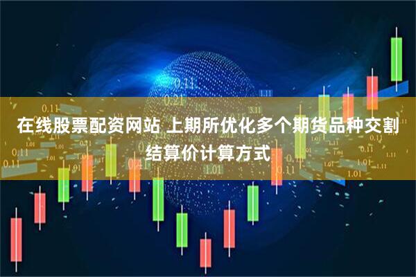 在线股票配资网站 上期所优化多个期货品种交割结算价计算方式