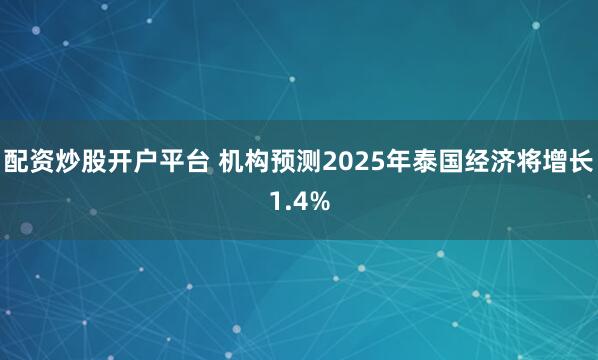 配资炒股开户平台 机构预测2025年泰国经济将增长1.4%