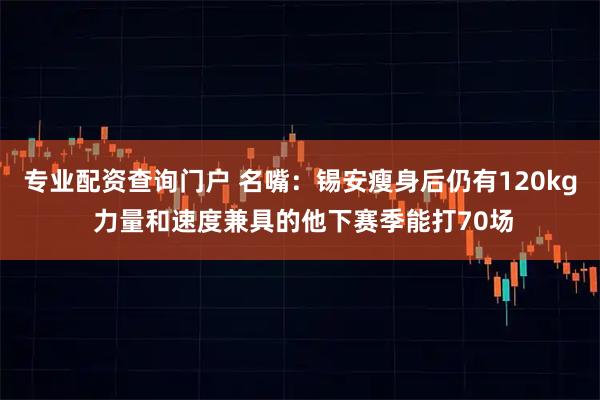 专业配资查询门户 名嘴：锡安瘦身后仍有120kg 力量和速度兼具的他下赛季能打70场