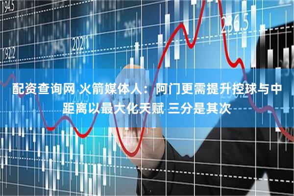配资查询网 火箭媒体人:阿门更需提升控球与中距离以最大化天赋 三分是其次