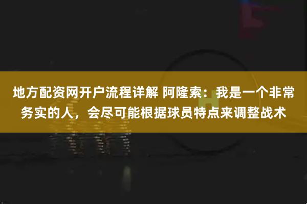 地方配资网开户流程详解 阿隆索：我是一个非常务实的人，会尽可能根据球员特点来调整战术