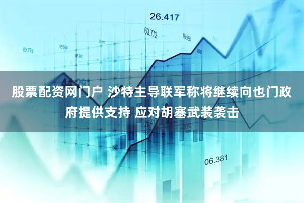 股票配资网门户 沙特主导联军称将继续向也门政府提供支持 应对胡塞武装袭击